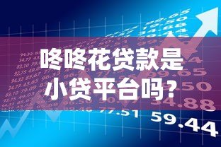 咚咚花贷款是小贷平台吗?用户必看的资质解析与风险提示 咚咚花贷款是小贷平台吗?用户必看的资质解析与风险提示