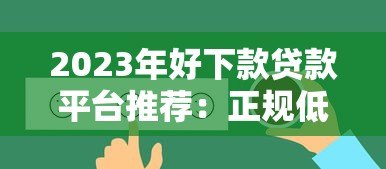 2023年好下款贷款平台推荐:正规低息快速到账攻略 2023年好下款贷款平台推荐:正规低息快速到账攻略