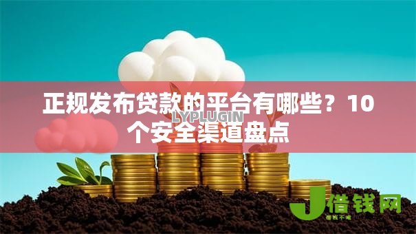 正规发布贷款的平台有哪些?10个安全渠道盘点 正规发布贷款的平台有哪些?10个安全渠道盘点