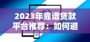 2023年靠谱贷款平台推荐:如何避开坑点选对正规渠道 2023年靠谱贷款平台推荐:如何避开坑点选对正规渠道