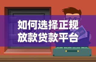 如何选择正规放款贷款平台?这5个渠道安全靠谱 如何选择正规放款贷款平台?这5个渠道安全靠谱