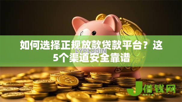 如何选择正规放款贷款平台?这5个渠道安全靠谱 如何选择正规放款贷款平台?这5个渠道安全靠谱