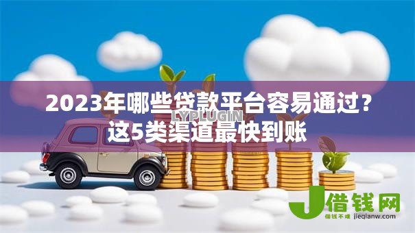 2023年哪些贷款平台容易通过？这5类渠道最快到账