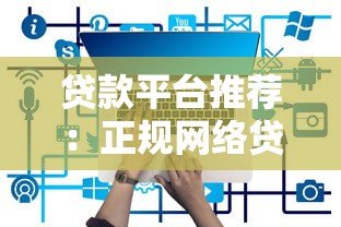 贷款平台推荐：正规网络贷款平台有哪些？如何选择最合适？