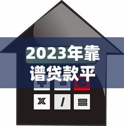2023年靠谱贷款平台推荐：如何快速找到低利率、高额度方案