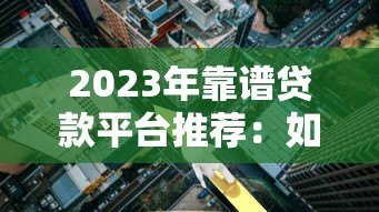 2023年靠谱贷款平台推荐：如何快速找到低利率、高额度方案