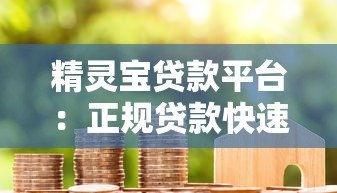 精灵宝贷款平台:正规贷款快速放款解决资金难题 精灵宝贷款平台:正规贷款快速放款解决资金难题