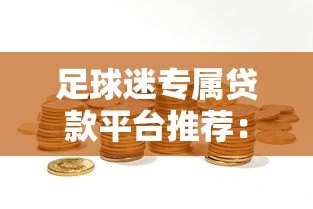 足球迷专属贷款平台推荐:解决资金需求的新选择 足球迷专属贷款平台推荐:解决资金需求的新选择