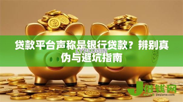 贷款平台声称是银行贷款？辨别真伪与避坑指南