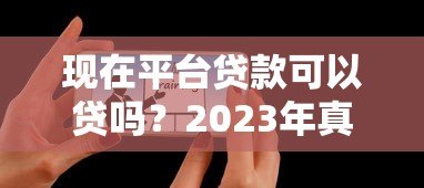 现在平台贷款可以贷吗?2023年真实风险与避坑指南 现在平台贷款可以贷吗?2023年真实风险与避坑指南