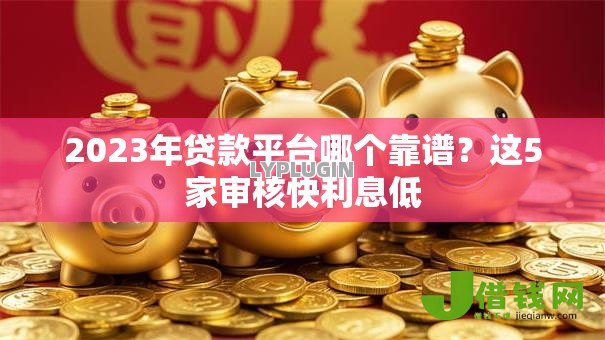 2023年贷款平台哪个靠谱？这5家审核快利息低