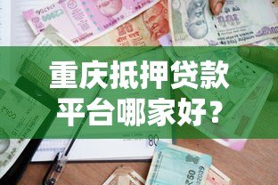 重庆抵押贷款平台哪家好？正规机构办理流程详解