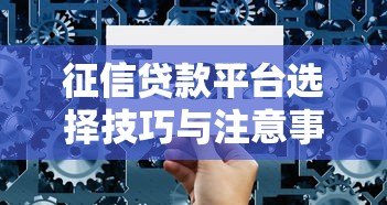 征信贷款平台选择技巧与注意事项：全面解析助你避坑