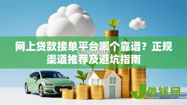 网上贷款接单平台哪个靠谱?正规渠道推荐及避坑指南 网上贷款接单平台哪个靠谱?正规渠道推荐及避坑指南
