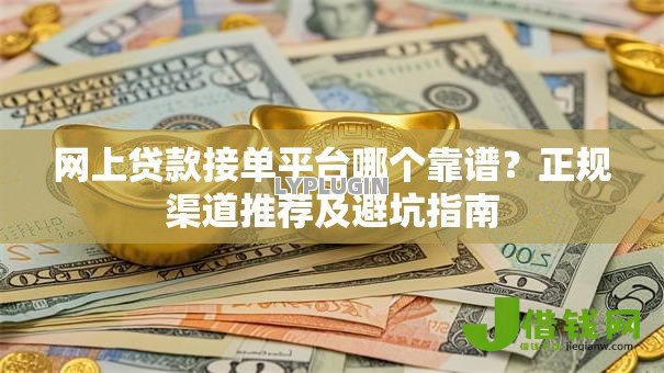 网上贷款接单平台哪个靠谱?正规渠道推荐及避坑指南 网上贷款接单平台哪个靠谱?正规渠道推荐及避坑指南