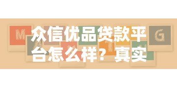 众信优品贷款平台怎么样?真实用户评价与产品解析 众信优品贷款平台怎么样?真实用户评价与产品解析