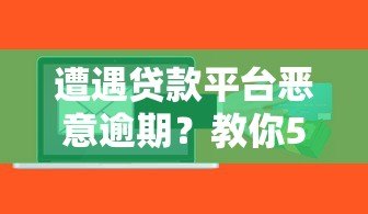 遭遇贷款平台恶意逾期?教你5招有效维权攻略 遭遇贷款平台恶意逾期?教你5招有效维权攻略