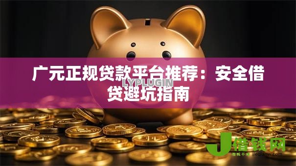广元正规贷款平台推荐:安全借贷避坑指南 广元正规贷款平台推荐:安全借贷避坑指南