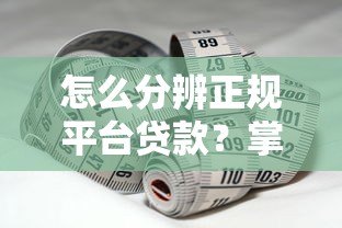 怎么分辨正规平台贷款?掌握这6个关键点避坑 怎么分辨正规平台贷款?掌握这6个关键点避坑