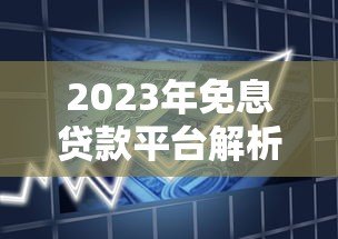 2023年免息贷款平台解析:正规0利息借款渠道盘点 2023年免息贷款平台解析:正规0利息借款渠道盘点