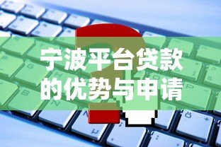 宁波平台贷款的优势与申请攻略全解析 宁波平台贷款的优势与申请攻略全解析