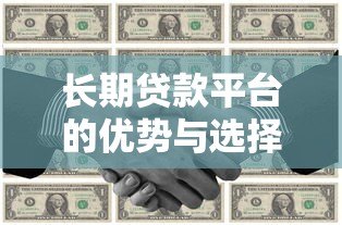 长期贷款平台的优势与选择技巧:如何挑选适合的分期方案? 长期贷款平台的优势与选择技巧:如何挑选适合的分期方案?