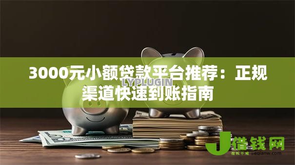 3000元小额贷款平台推荐:正规渠道快速到账指南 3000元小额贷款平台推荐:正规渠道快速到账指南
