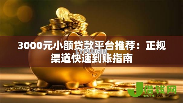 3000元小额贷款平台推荐:正规渠道快速到账指南 3000元小额贷款平台推荐:正规渠道快速到账指南