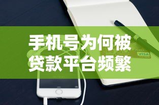 手机号为何被贷款平台频繁使用？真实原因深度解析