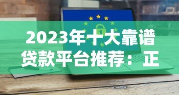 2023年十大靠谱贷款平台推荐：正规低息，安全高效