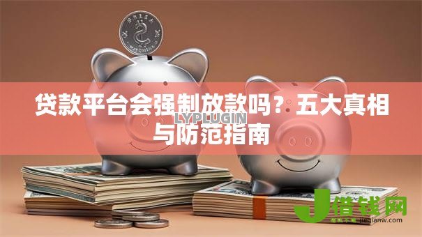 贷款平台会强制放款吗？五大真相与防范指南