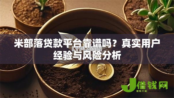 米部落贷款平台靠谱吗?真实用户经验与风险分析 米部落贷款平台靠谱吗?真实用户经验与风险分析