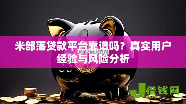 米部落贷款平台靠谱吗?真实用户经验与风险分析 米部落贷款平台靠谱吗?真实用户经验与风险分析