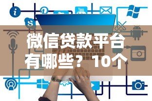 微信贷款平台有哪些?10个正规渠道推荐及申请攻略 微信贷款平台有哪些?10个正规渠道推荐及申请攻略