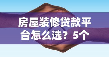 房屋装修贷款平台怎么选？5个避坑指南+真实利率对比