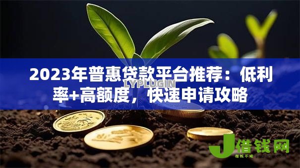 2023年普惠贷款平台推荐：低利率+高额度，快速申请攻略