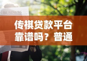 传祺贷款平台靠谱吗？普通人申请贷款必看的5个关键点