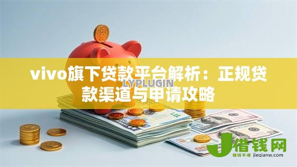 vivo旗下贷款平台解析：正规贷款渠道与申请攻略