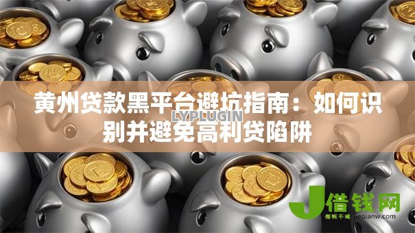 黄州贷款黑平台避坑指南:如何识别并避免高利贷陷阱 黄州贷款黑平台避坑指南:如何识别并避免高利贷陷阱