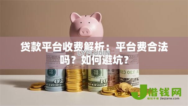 贷款平台收费解析：平台费合法吗？如何避坑？