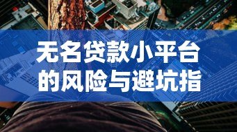 无名贷款小平台的风险与避坑指南：这些细节可能让你负债翻倍