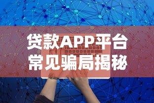贷款APP平台常见骗局揭秘:如何识别并避免被坑? 贷款APP平台常见骗局揭秘:如何识别并避免被坑?