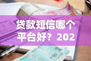 贷款短信哪个平台好?2023正规贷款渠道推荐 贷款短信哪个平台好?2023正规贷款渠道推荐