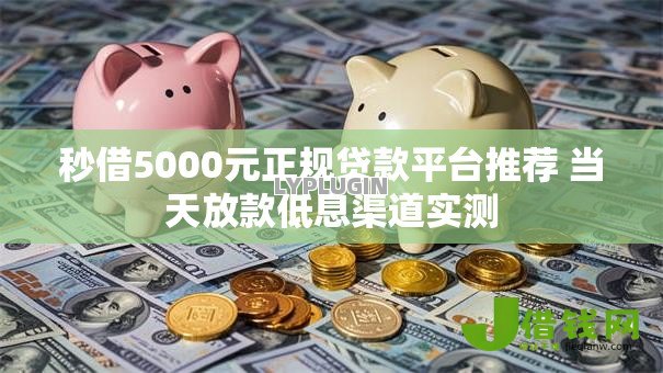 秒借5000元正规贷款平台推荐 当天放款低息渠道实测