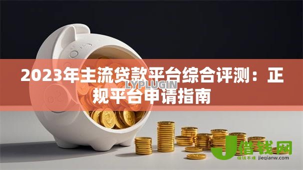 2023年主流贷款平台综合评测:正规平台申请指南 2023年主流贷款平台综合评测:正规平台申请指南