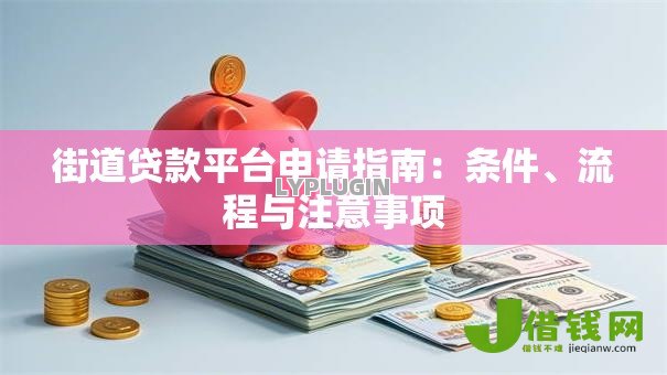 街道贷款平台申请指南:条件、流程与注意事项 街道贷款平台申请指南:条件、流程与注意事项