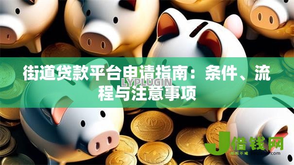 街道贷款平台申请指南:条件、流程与注意事项 街道贷款平台申请指南:条件、流程与注意事项