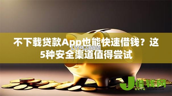 不下载贷款App也能快速借钱?这5种安全渠道值得尝试 不下载贷款App也能快速借钱?这5种安全渠道值得尝试
