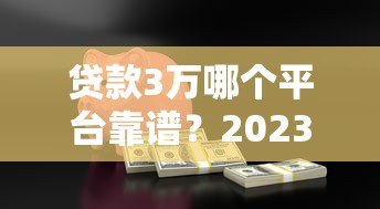 贷款3万哪个平台靠谱？2023正规低息借款渠道全攻略