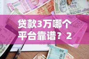 贷款3万哪个平台靠谱？2023正规低息借款渠道全攻略